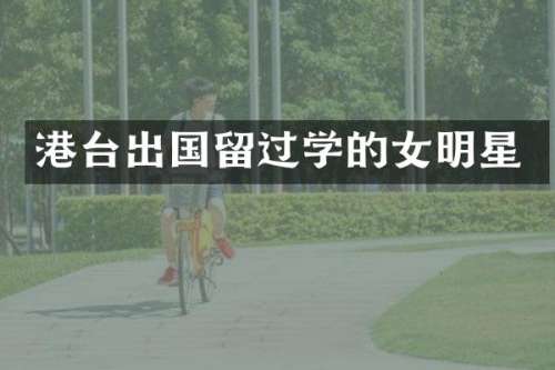 港台出国留过学的女明星