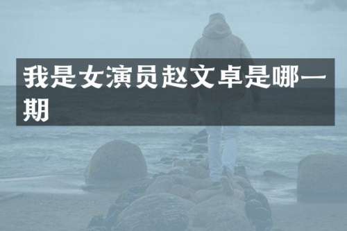 我是女演员赵文卓是哪一期