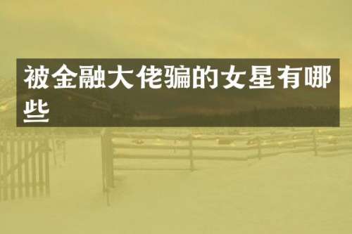 被金融大佬骗的女星有哪些