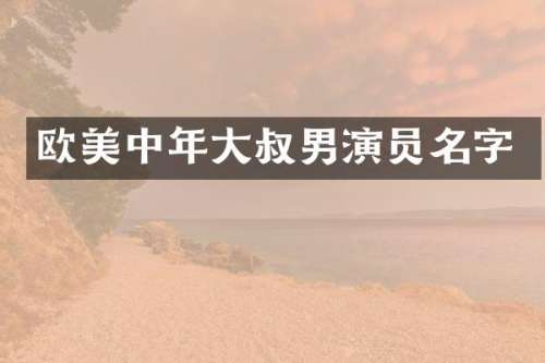 欧美中年大叔男演员名字