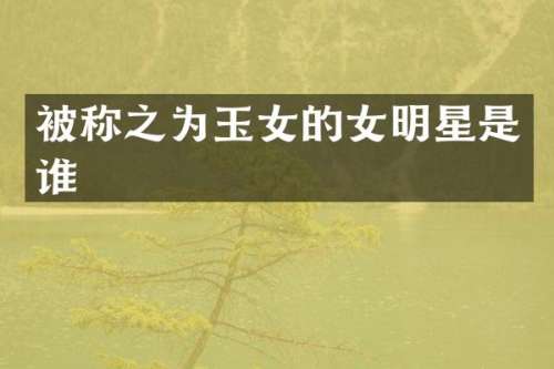 被称之为玉女的女明星是谁