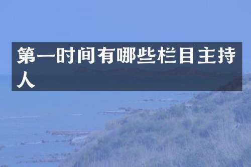 第一时间有哪些栏目主持人