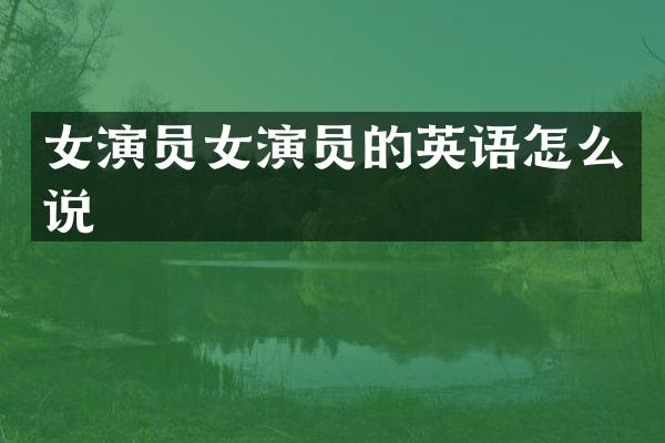 女演员女演员的英语怎么说