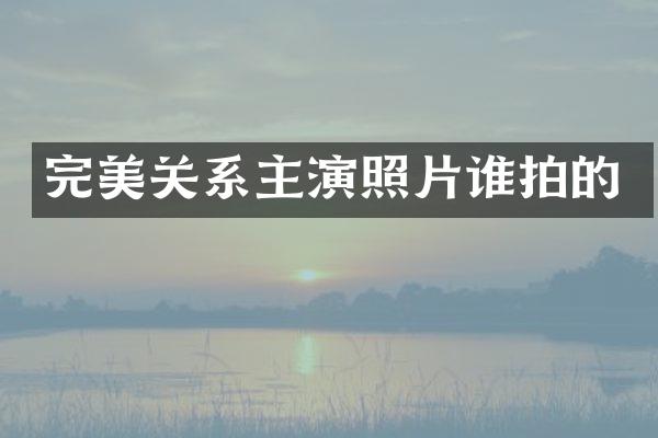 完美关系主演照片谁拍的
