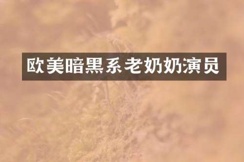 欧美暗黑系老奶奶演员
