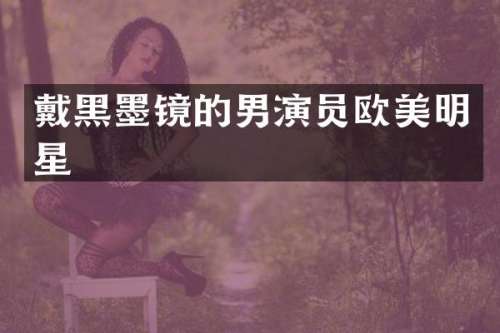 戴黑墨镜的男演员欧美明星
