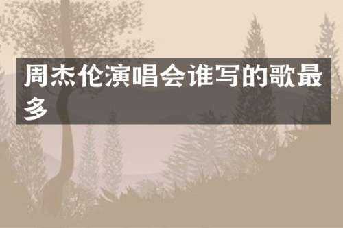 周杰伦演唱会谁写的歌最多