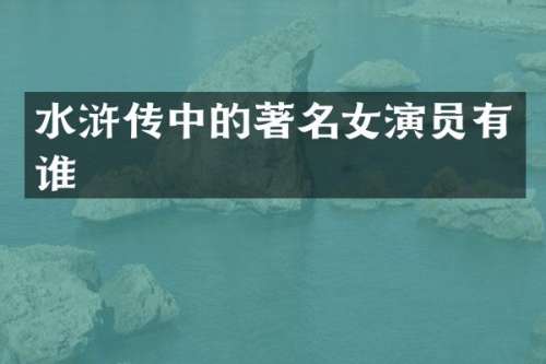 水浒传中的著名女演员有谁