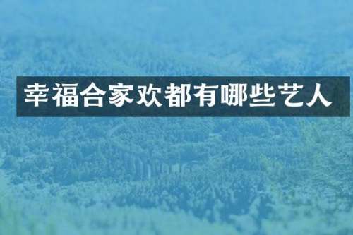 幸福合家欢都有哪些艺人