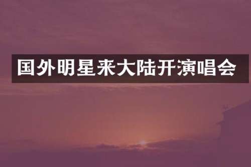 国外明星来大陆开演唱会
