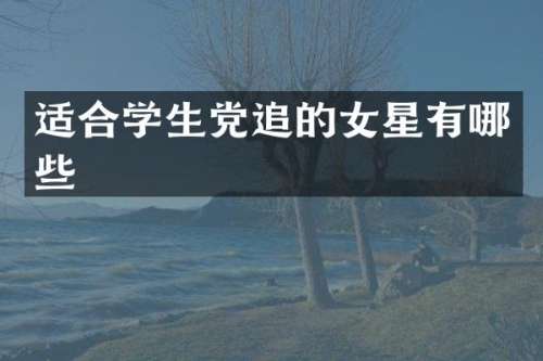 适合学生党追的女星有哪些