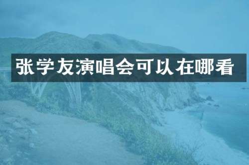 张学友演唱会可以在哪看