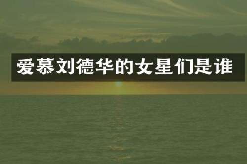 爱慕刘德华的女星们是谁