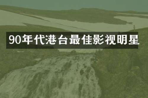 90年代港台最佳影视明星