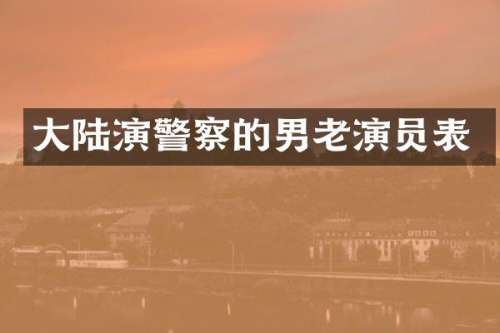 大陆演警察的男老演员表