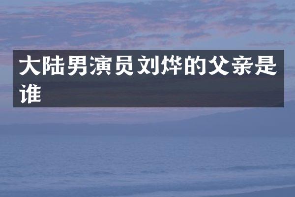 大陆男演员刘烨的父亲是谁
