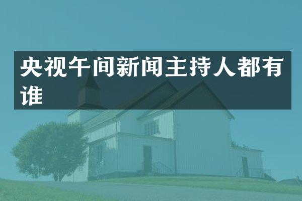 央视午间新闻主持人都有谁