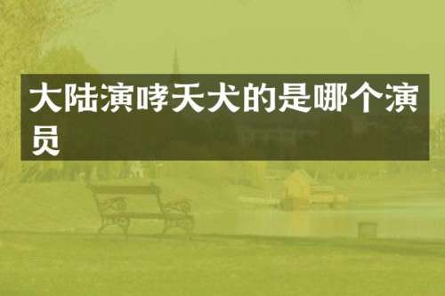 大陆演哮天犬的是哪个演员