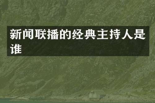 新闻联播的经典主持人是谁