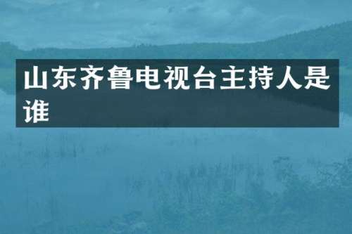 山东齐鲁电视台主持人是谁