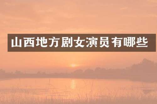 山西地方剧女演员有哪些