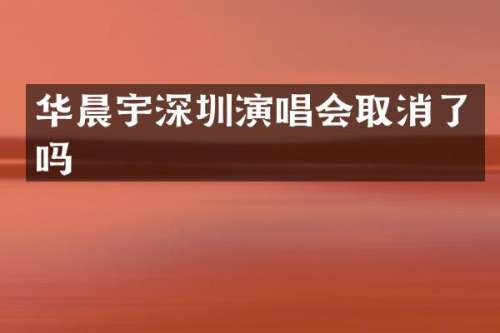 华晨宇深圳演唱会取消了吗
