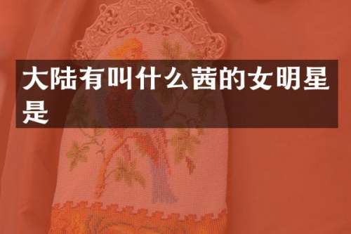 大陆有叫什么茜的女明星是