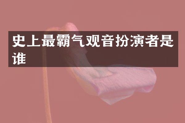 史上最霸气观音扮演者是谁
