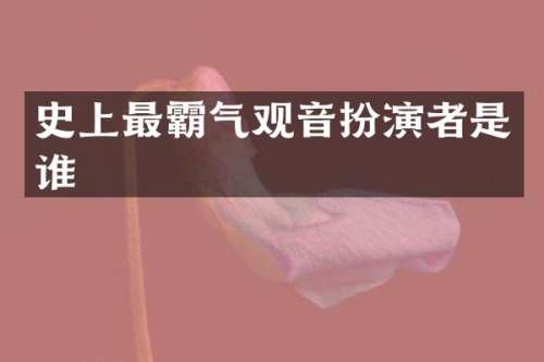 史上最霸气观音扮演者是谁
