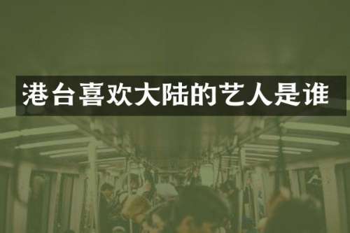 港台喜欢大陆的艺人是谁