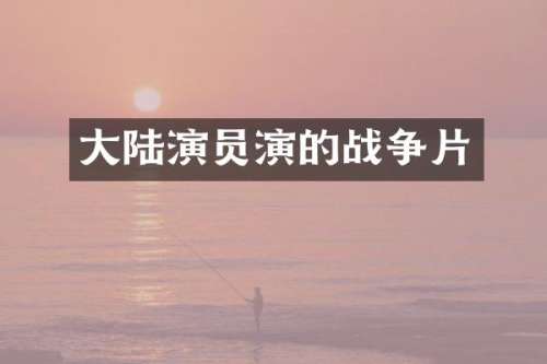 大陆演员演的战争片