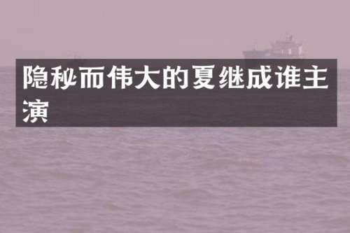 隐秘而伟大的夏继成谁主演