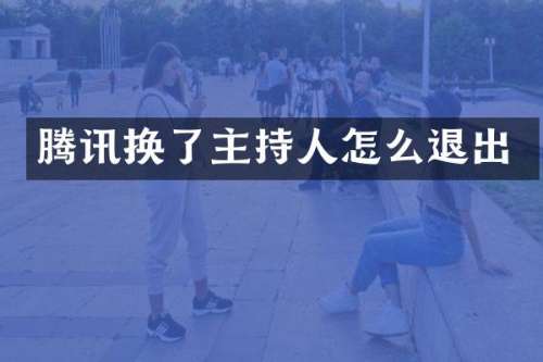 腾讯换了主持人怎么退出
