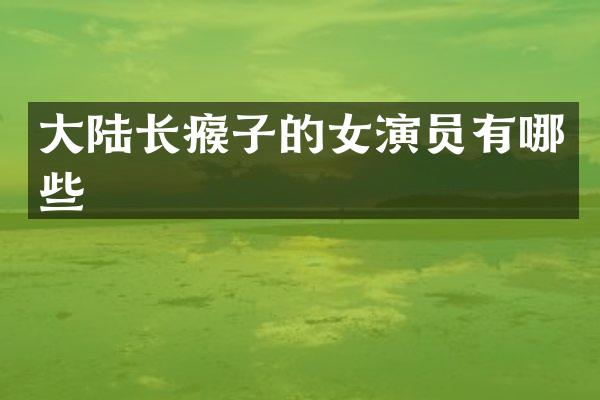 大陆长瘊子的女演员有哪些