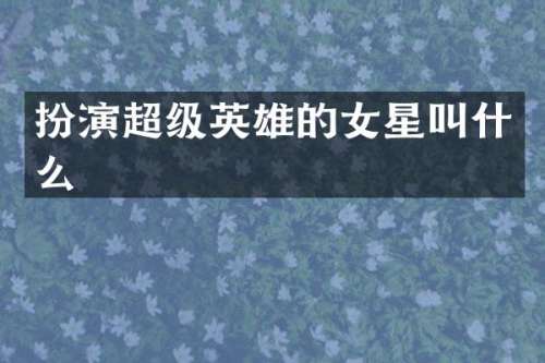 扮演超级英雄的女星叫什么