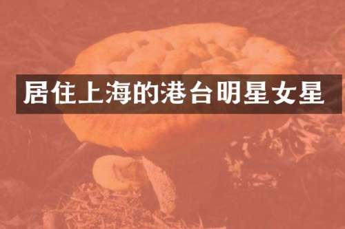 居住上海的港台明星女星