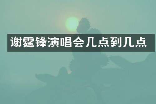 谢霆锋演唱会几点到几点