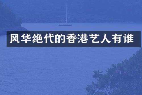 风华绝代的香港艺人有谁
