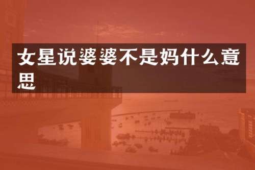 女星说婆婆不是妈什么意思