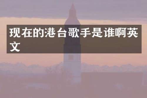 现在的港台歌手是谁啊英文