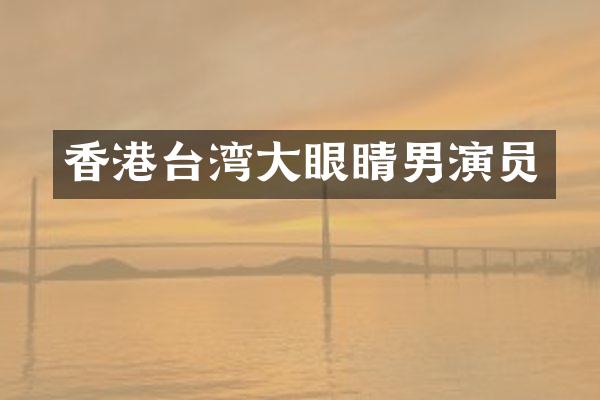 香港台湾大眼睛男演员