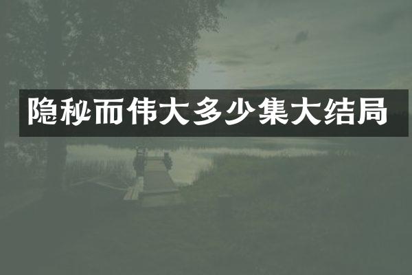 隐秘而伟大多少集大结局