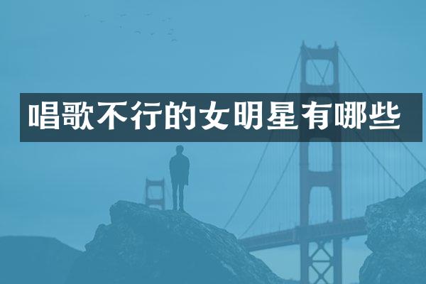 唱歌不行的女明星有哪些