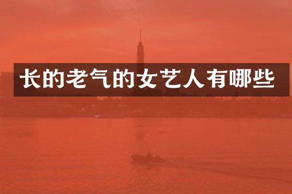 长的老气的女艺人有哪些