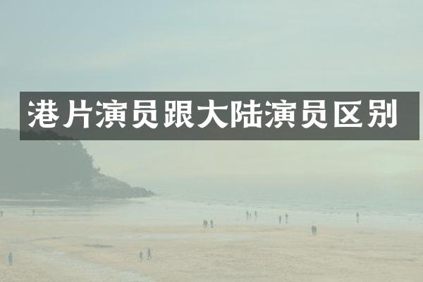 港片演员跟大陆演员区别