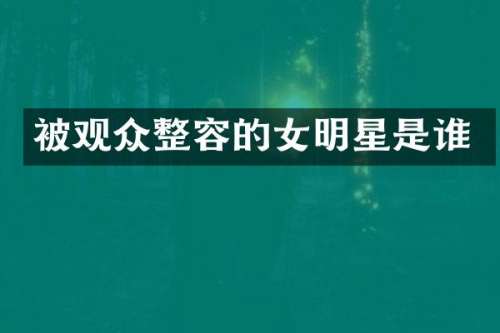 被观众整容的女明星是谁