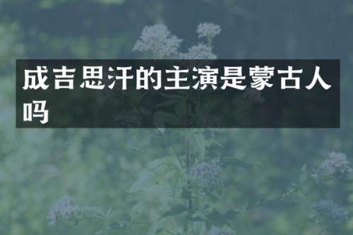 成吉思汗的主演是蒙古人吗
