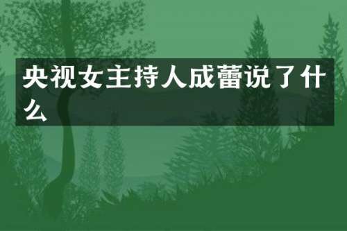 央视女主持人成蕾说了什么