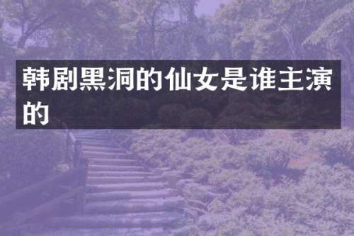 韩剧黑洞的仙女是谁主演的