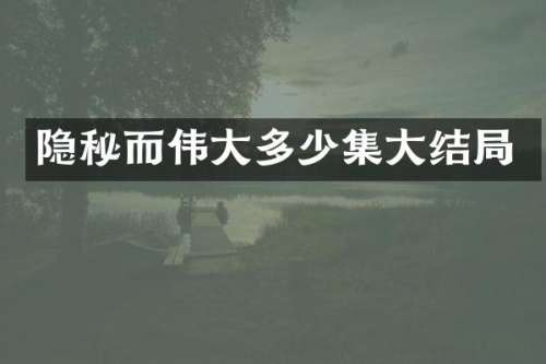 隐秘而伟大多少集大结局